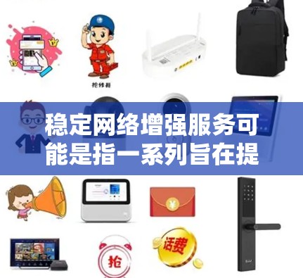 稳定网络增强服务可能是指一系列旨在提高网络稳定性、可靠性和性能的服务或解决方案。以下是一些可能的方面和方法,可以帮助稳定和增强网络服务 稳定网络增强服务可能是指一系列旨在提高网络稳定性、可靠性和性能的服务或解决方案。以下是一些可能的方面和方法,可以帮助稳定和增强网络服务