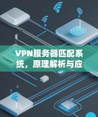 VPN服务器匹配系统，原理解析与应用分析