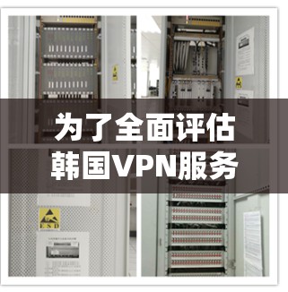 为了全面评估韩国VPN服务的质量,可以按照以下步骤进行系统测试 为了全面评估韩国VPN服务的质量,可以按照以下步骤进行系统测试
