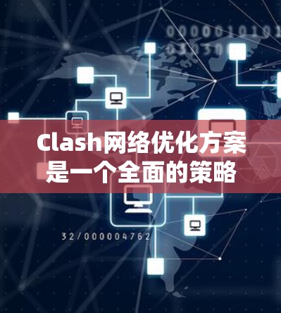 Clash网络优化方案是一个全面的策略,旨在提升网络性能、增强资源使用效率、保障网络安全、优化网络拥堵、降低延迟、确保稳定性、提升兼容性以及优化管理。以下是针对Clash网络进行优化的详细步骤和建议 Clash网络优化方案是一个全面的策略,旨在提升网络性能、增强资源使用效率、保障网络安全、优化网络拥堵、降低延迟、确保稳定性、提升兼容性以及优化管理。以下是针对Clash网络进行优化的详细步骤和建议