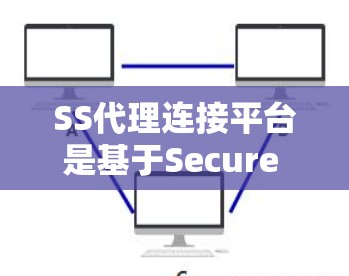 SS代理连接平台是基于Secure Shell（SSH）协议的代理服务，用于安全地管理和连接远程服务器。以下是关于SS代理连接平台的详细介绍