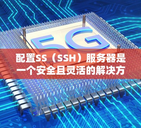 配置SS(SSH)服务器是一个安全且灵活的解决方案,适用于需要远程管理服务器的场景。以下是详细的步骤指南,帮助您顺利完成配置 配置SS(SSH)服务器是一个安全且灵活的解决方案,适用于需要远程管理服务器的场景。以下是详细的步骤指南,帮助您顺利完成配置