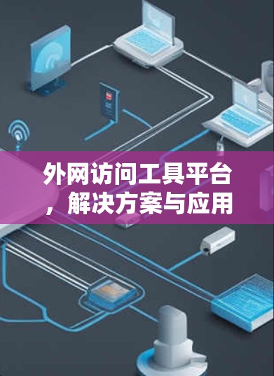 外网访问工具平台,解决方案与应用 外网访问工具平台,解决方案与应用