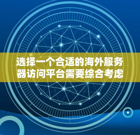 选择一个合适的海外服务器访问平台需要综合考虑多个关键因素,以确保满足业务需求并提供优质的用户体验。以下是对这些平台的关键考虑因素的总结 选择一个合适的海外服务器访问平台需要综合考虑多个关键因素,以确保满足业务需求并提供优质的用户体验。以下是对这些平台的关键考虑因素的总结