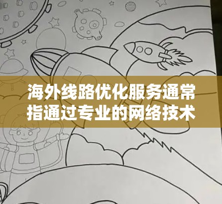 海外线路优化服务通常指通过专业的网络技术和服务,改进跨国或国际数据传输的效率、稳定性和成本。以下是一些常见的优化方法和服务类型,供参考 海外线路优化服务通常指通过专业的网络技术和服务,改进跨国或国际数据传输的效率、稳定性和成本。以下是一些常见的优化方法和服务类型,供参考