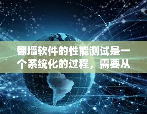 翻墙软件的性能测试是一个系统化的过程,需要从多个方面进行全面评估。以下是一些关键步骤和注意事项,帮助您有效地进行翻墙软件的性能测试 翻墙软件的性能测试是一个系统化的过程,需要从多个方面进行全面评估。以下是一些关键步骤和注意事项,帮助您有效地进行翻墙软件的性能测试