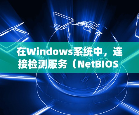 在Windows系统中,连接检测服务(NetBIOS Over TCP/IP)用于在网络上检测其他计算机的可用性。以下是配置和使用该服务的详细指南 在Windows系统中,连接检测服务(NetBIOS Over TCP/IP)用于在网络上检测其他计算机的可用性。以下是配置和使用该服务的详细指南