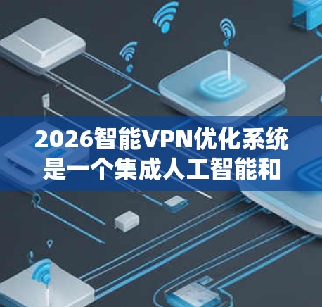 2026智能VPN优化系统是一个集成人工智能和分布式计算技术的创新解决方案,旨在提升VPN服务的性能和安全性。以下是该系统的详细介绍 2026智能VPN优化系统是一个集成人工智能和分布式计算技术的创新解决方案,旨在提升VPN服务的性能和安全性。以下是该系统的详细介绍