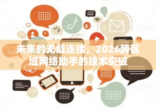 未来的无缝连接,2026跨区域网络助手的技术突破 未来的无缝连接,2026跨区域网络助手的技术突破