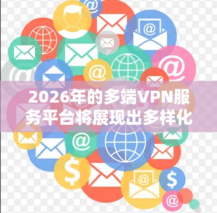 2026年的多端VPN服务平台将展现出多样化和智能化的特点,满足企业和个人的多元化需求。以下是对这些平台的详细分析 2026年的多端VPN服务平台将展现出多样化和智能化的特点,满足企业和个人的多元化需求。以下是对这些平台的详细分析