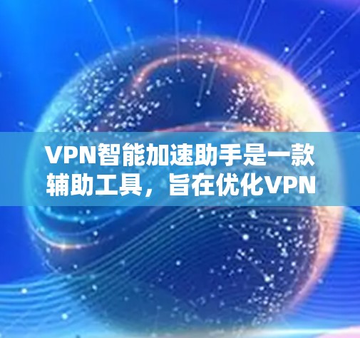 VPN智能加速助手是一款辅助工具,旨在优化VPN服务的性能和用户体验。以下是对该工具的详细分析和总结 VPN智能加速助手是一款辅助工具,旨在优化VPN服务的性能和用户体验。以下是对该工具的详细分析和总结