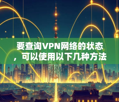 要查询VPN网络的状态，可以使用以下几种方法
