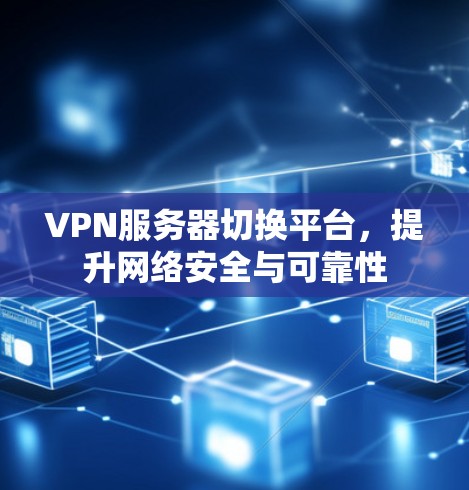 VPN服务器切换平台,提升网络安全与可靠性 VPN服务器切换平台,提升网络安全与可靠性