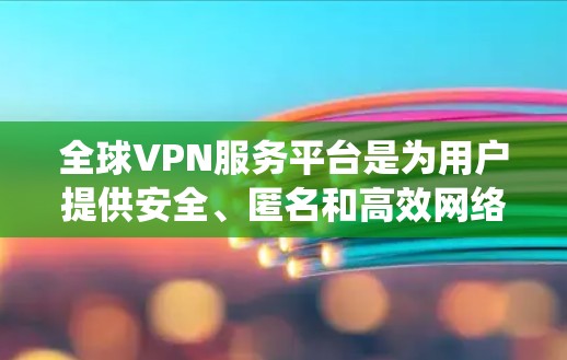 全球VPN服务平台是为用户提供安全、匿名和高效网络访问服务的工具，广泛应用于保护隐私、绕过地区限制和确保网络安全。以下是对全球VPN服务平台的详细分析