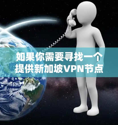 如果你需要寻找一个提供新加坡VPN节点的平台，可以考虑以下几家知名的VPN服务提供商，它们在全球范围内都有分布，并且提供稳定可靠的服务