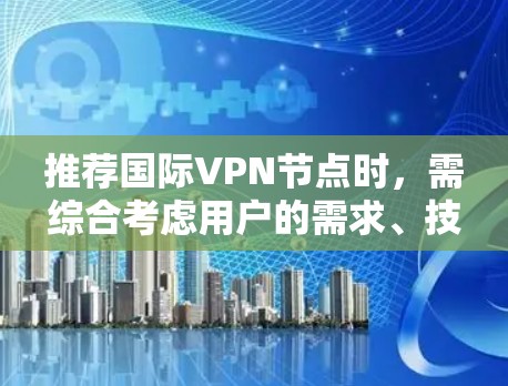 推荐国际VPN节点时,需综合考虑用户的需求、技术水平、安全性、速度、可靠性和价格。以下是针对不同用户群体的推荐 推荐国际VPN节点时,需综合考虑用户的需求、技术水平、安全性、速度、可靠性和价格。以下是针对不同用户群体的推荐