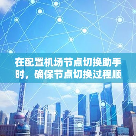 在配置机场节点切换助手时,确保节点切换过程顺利且不影响网络性能至关重要。以下是解决机场节点切换问题的详细步骤和建议 在配置机场节点切换助手时,确保节点切换过程顺利且不影响网络性能至关重要。以下是解决机场节点切换问题的详细步骤和建议