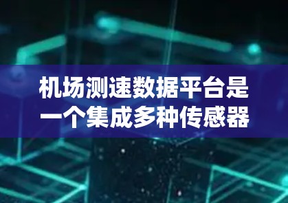 机场测速数据平台是一个集成多种传感器和数据源的系统,用于实时采集、处理和分析机场相关数据,主要用于提高飞行和机场管理的效率和安全性。以下是对该平台的详细分析 机场测速数据平台是一个集成多种传感器和数据源的系统,用于实时采集、处理和分析机场相关数据,主要用于提高飞行和机场管理的效率和安全性。以下是对该平台的详细分析
