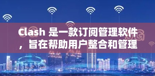Clash 是一款订阅管理软件,旨在帮助用户整合和管理多种数字订阅,如新闻、音乐、视频等。以下是对 Clash 的详细介绍,分为功能、价格、平台支持、用户界面、语言支持、客户服务和更新频率等方面 Clash 是一款订阅管理软件,旨在帮助用户整合和管理多种数字订阅,如新闻、音乐、视频等。以下是对 Clash 的详细介绍,分为功能、价格、平台支持、用户界面、语言支持、客户服务和更新频率等方面