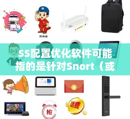SS配置优化软件可能指的是针对Snort(或其他类似的入侵检测系统)进行配置优化,以提高其检测能力、性能和稳定性。以下是一些常见的优化方向和建议 SS配置优化软件可能指的是针对Snort(或其他类似的入侵检测系统)进行配置优化,以提高其检测能力、性能和稳定性。以下是一些常见的优化方向和建议