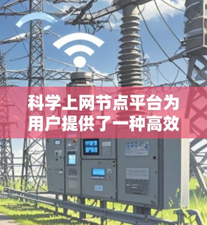 科学上网节点平台为用户提供了一种高效的方式来访问和管理科学资源。这些平台通常包含搜索、下载、管理等功能,帮助用户方便地获取学术文章、研究数据等内容。以下是一些关键点,帮助用户更好地理解和使用这些平台 科学上网节点平台为用户提供了一种高效的方式来访问和管理科学资源。这些平台通常包含搜索、下载、管理等功能,帮助用户方便地获取学术文章、研究数据等内容。以下是一些关键点,帮助用户更好地理解和使用这些平台