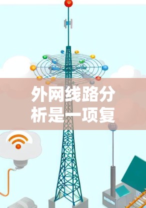 外网线路分析是一项复杂但重要的任务，需要综合运用多种工具和方法来全面评估网络性能。以下是对外网线路分析的详细步骤和工具推荐