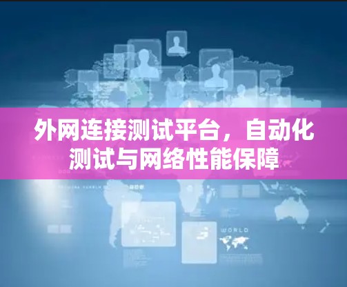 外网连接测试平台,自动化测试与网络性能保障 外网连接测试平台,自动化测试与网络性能保障
