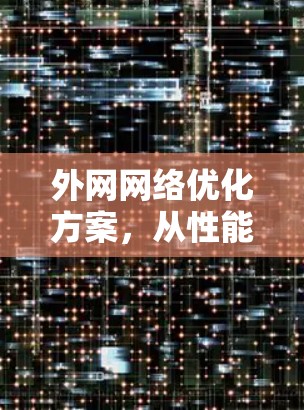 外网网络优化方案,从性能到可靠性的全面提升 外网网络优化方案,从性能到可靠性的全面提升