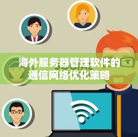 海外服务器管理软件的通信网络优化策略 海外服务器管理软件的通信网络优化策略