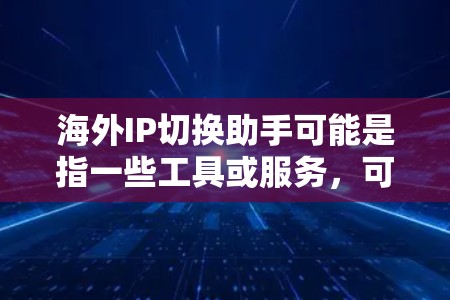海外IP切换助手可能是指一些工具或服务，可以帮助用户切换到不同国家或地区的IP地址。以下是一些可能的解释和相关工具建议
