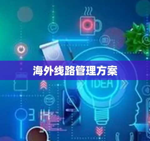 海外线路管理方案 海外线路管理方案