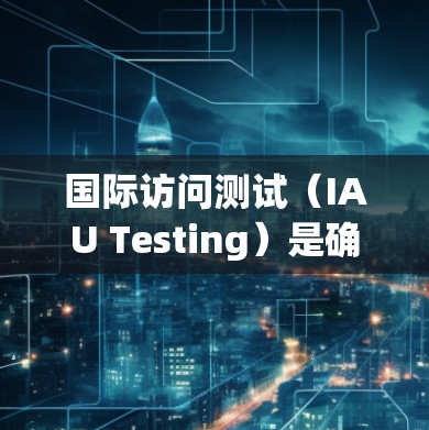 国际访问测试(IAU Testing)是确保应用程序或网站在不同国家和地区的访问性能和可用性方面的测试。以下是设计和选择国际访问测试平台的关键步骤和建议 国际访问测试(IAU Testing)是确保应用程序或网站在不同国家和地区的访问性能和可用性方面的测试。以下是设计和选择国际访问测试平台的关键步骤和建议