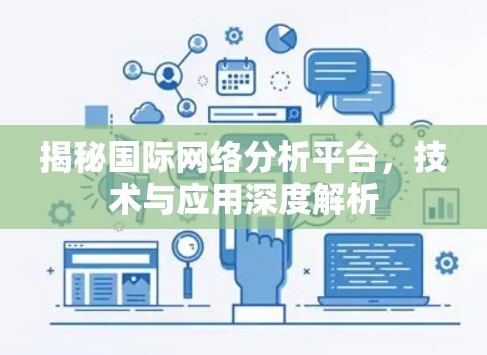 揭秘国际网络分析平台,技术与应用深度解析 揭秘国际网络分析平台,技术与应用深度解析