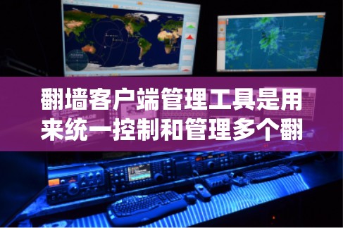 翻墙客户端管理工具是用来统一控制和管理多个翻墙客户端的软件,帮助管理员配置、监控和维护翻墙服务。以下是翻墙客户端管理工具的详细说明 翻墙客户端管理工具是用来统一控制和管理多个翻墙客户端的软件,帮助管理员配置、监控和维护翻墙服务。以下是翻墙客户端管理工具的详细说明
