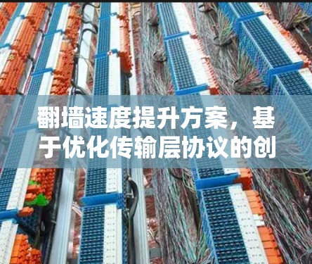 翻墙速度提升方案,基于优化传输层协议的创新方法 翻墙速度提升方案,基于优化传输层协议的创新方法