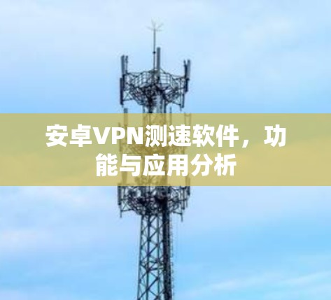 安卓VPN测速软件,功能与应用分析 安卓VPN测速软件,功能与应用分析