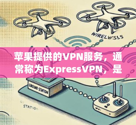 苹果提供的VPN服务,通常称为ExpressVPN,是一种为用户提供安全和隐私保护的服务。以下是关于苹果VPN节点服务的详细步骤说明 苹果提供的VPN服务,通常称为ExpressVPN,是一种为用户提供安全和隐私保护的服务。以下是关于苹果VPN节点服务的详细步骤说明