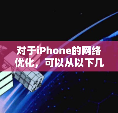 对于iPhone的网络优化,可以从以下几个方面进行调整和优化,以提升网络连接的速度和稳定性 对于iPhone的网络优化,可以从以下几个方面进行调整和优化,以提升网络连接的速度和稳定性