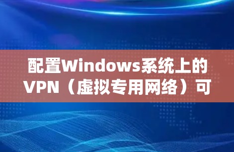 配置Windows系统上的VPN(虚拟专用网络)可以帮助你安全地连接到远程服务器或访问受限制的网络资源。以下是配置Windows VPN的详细步骤和常见问题的解决方法 配置Windows系统上的VPN(虚拟专用网络)可以帮助你安全地连接到远程服务器或访问受限制的网络资源。以下是配置Windows VPN的详细步骤和常见问题的解决方法