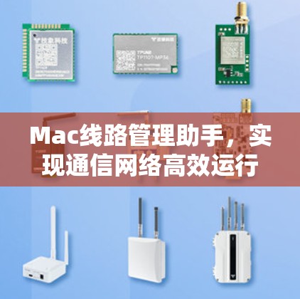 Mac线路管理助手,实现通信网络高效运行的关键 Mac线路管理助手,实现通信网络高效运行的关键