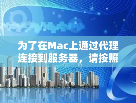 为了在Mac上通过代理连接到服务器,请按照以下步骤操作 为了在Mac上通过代理连接到服务器,请按照以下步骤操作