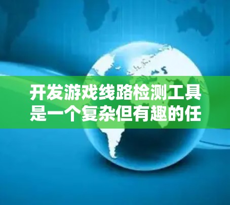 开发游戏线路检测工具是一个复杂但有趣的任务,以下是逐步的解决方案 开发游戏线路检测工具是一个复杂但有趣的任务,以下是逐步的解决方案