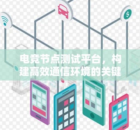 电竞节点测试平台,构建高效通信环境的关键 电竞节点测试平台,构建高效通信环境的关键