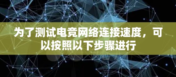 为了测试电竞网络连接速度,可以按照以下步骤进行 为了测试电竞网络连接速度,可以按照以下步骤进行