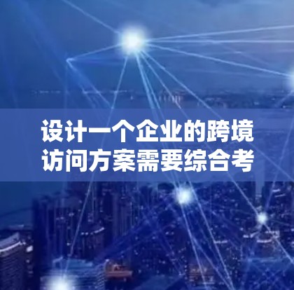 设计一个企业的跨境访问方案需要综合考虑法律、技术、管理等多个方面,确保数据安全和合规。以下是详细的步骤和建议 设计一个企业的跨境访问方案需要综合考虑法律、技术、管理等多个方面,确保数据安全和合规。以下是详细的步骤和建议