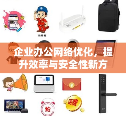 企业办公网络优化,提升效率与安全性新方案 企业办公网络优化,提升效率与安全性新方案