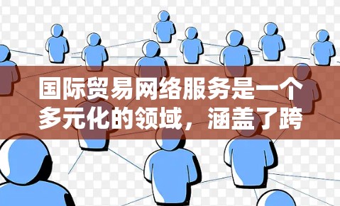 国际贸易网络服务是一个多元化的领域,涵盖了跨国贸易中的各种支持服务,帮助企业在全球市场中顺利进行。以下是对国际贸易网络服务的详细分析 国际贸易网络服务是一个多元化的领域,涵盖了跨国贸易中的各种支持服务,帮助企业在全球市场中顺利进行。以下是对国际贸易网络服务的详细分析