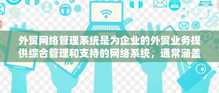 外贸网络管理系统是为企业的外贸业务提供综合管理和支持的网络系统,通常涵盖销售、采购、库存、客户关系、物流跟踪等多个环节的管理功能。这样的系统能够帮助企业高效地处理外贸业务,提升运营效率和竞争力 外贸网络管理系统是为企业的外贸业务提供综合管理和支持的网络系统,通常涵盖销售、采购、库存、客户关系、物流跟踪等多个环节的管理功能。这样的系统能够帮助企业高效地处理外贸业务,提升运营效率和竞争力