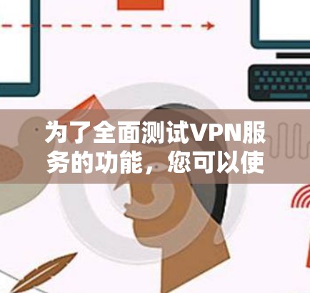 为了全面测试VPN服务的功能,您可以使用以下工具和步骤 为了全面测试VPN服务的功能,您可以使用以下工具和步骤