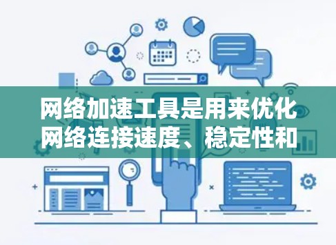 网络加速工具是用来优化网络连接速度、稳定性和性能的软件或方法。以下是一些常见的网络加速工具和方法的合集，供你参考